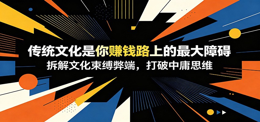 付费文章：《传统文化是你赚钱路上的最大障碍》拆解文化束缚弊端，打破中庸思维-baizmi