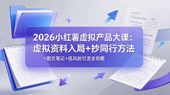 2026小红薯虚拟产品大课：虚拟资料入局+抄同行方法+图文笔记+低风险引流全攻略-baizmi