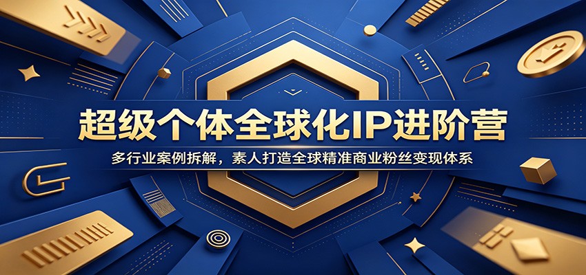 超级个体全球化IP进阶营：多行业案例拆解，素人打造全球精准商业粉丝变现体系-baizmi