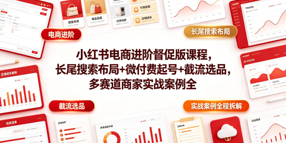 小红书电商进阶督促版课程，长尾搜索布局+微付费起号+截流选品，多赛道商家实战案例全程拆解-baizmi