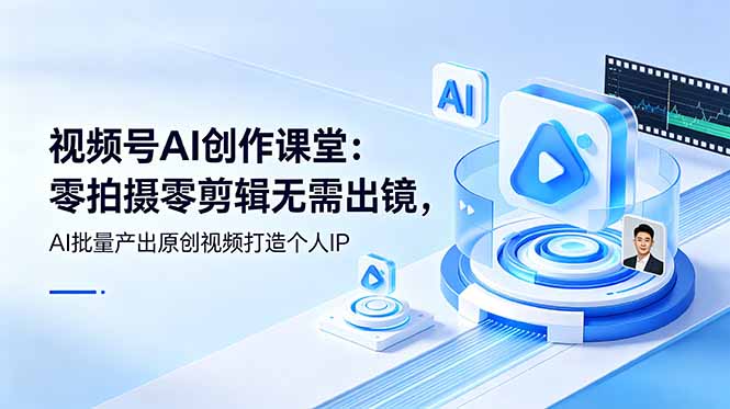 视频号AI创作课堂：零拍摄零剪辑无需出镜，AI批量产出原创视频打造个人IP-baizmi