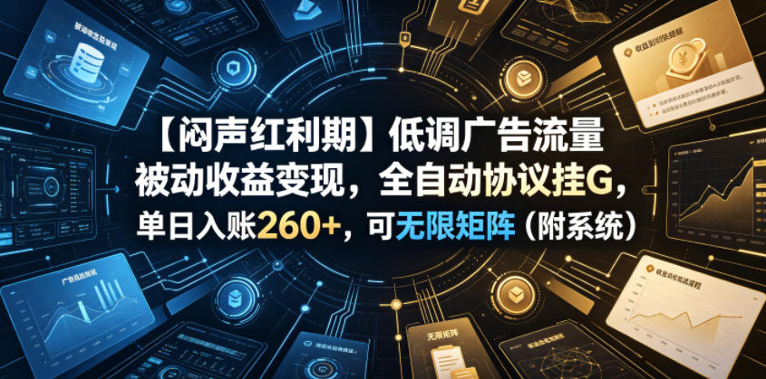 【闷声红利期】低调广告流量被动收益变现，全自动协议挂G，单日入账260+，可无限矩阵(附系统)【揭秘】-baizmi