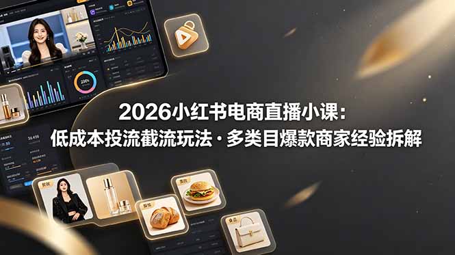 2026小红书电商直播小课，低成本投流截流玩法，多类目爆款商家经验完整拆解教学-baizmi