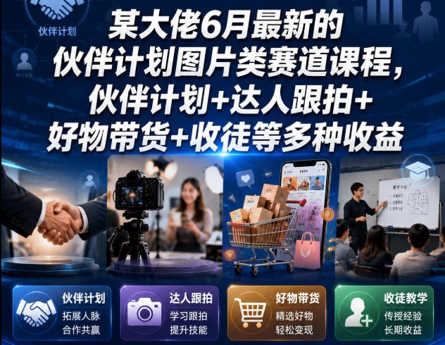 某大佬6月最新的伙伴计划图片类赛道课程，伙伴计划+达人跟拍+好物带货+收徒等多种收益-baizmi