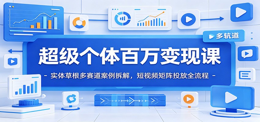 超级个体百万变现课：实体草根多赛道案例拆解，短视频矩阵投放全流程-baizmi