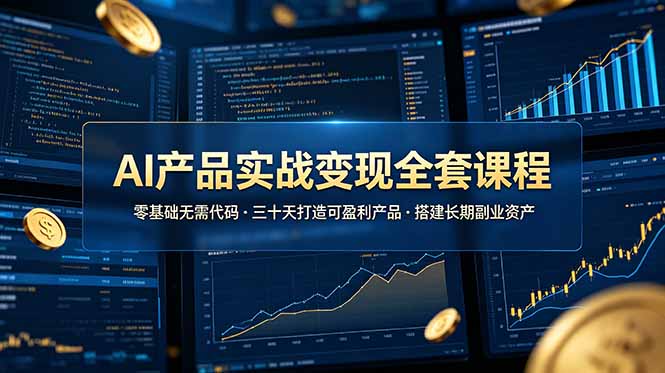 AI产品实战变现全套课程，零基础无需代码，三十天打造可盈利产品搭建长期副业资产-baizmi