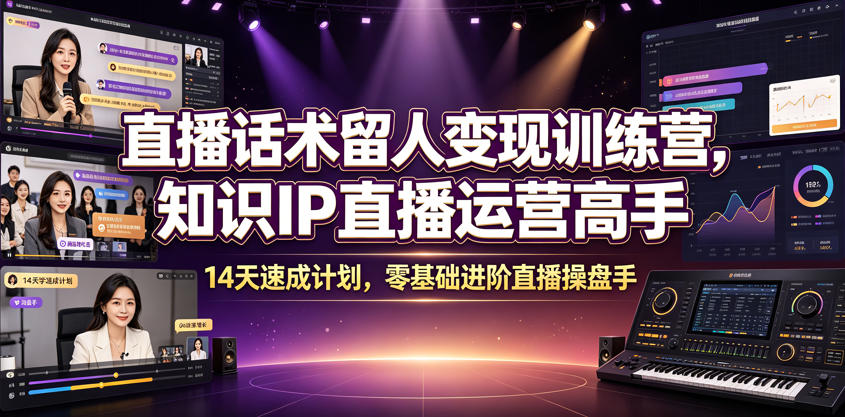 直播话术留人变现训练营，知识IP直播运营高手，14天速成计划，零基础进阶直播操盘手-baizmi