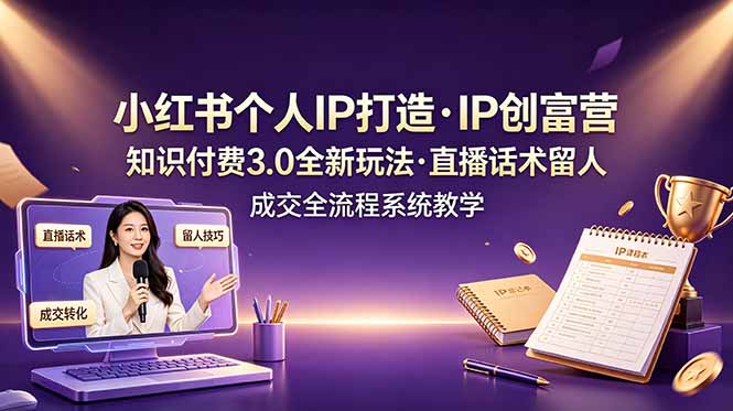 小红书个人IP打造创富营，知识付费3.0全新玩法，直播话术留人成交全流程系统教学-baizmi