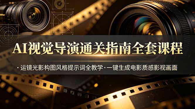 AI视觉导演通关指南全套课程，运镜光影构图风格提示词全教学，一键生成电影质感影视画面-baizmi
