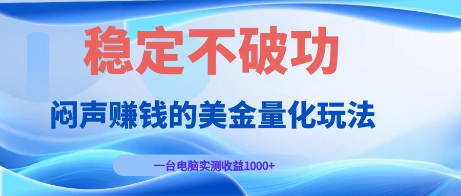 闷声赚钱的美金量化玩法，一台电脑实测收益1000+稳定不破功！-baizmi