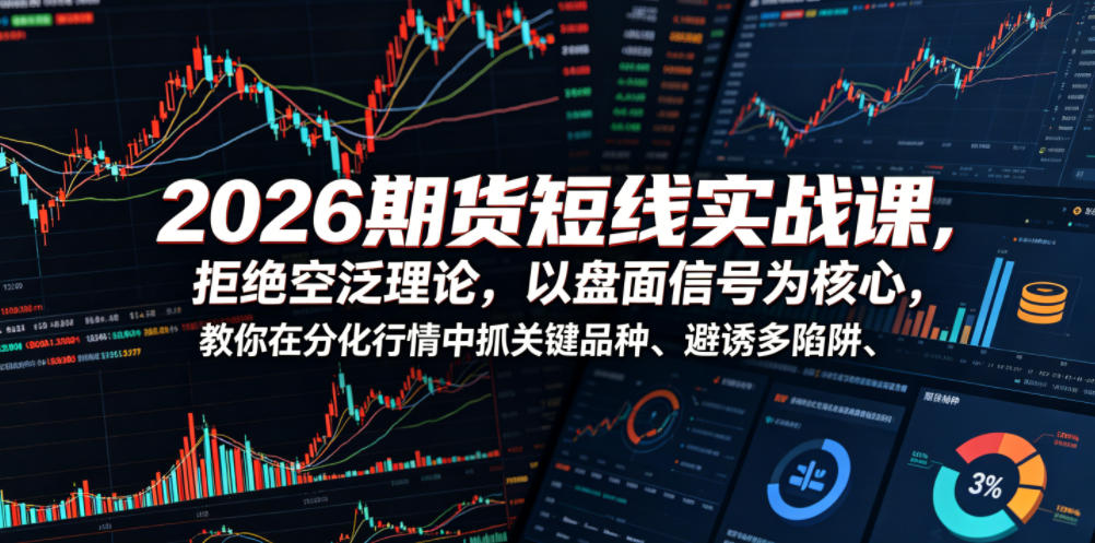 2026期货短线实战课，拒绝空泛理论，以盘面信号为核心，教你在分化行情中抓关键品种、避诱多陷阱(更新)-baizmi
