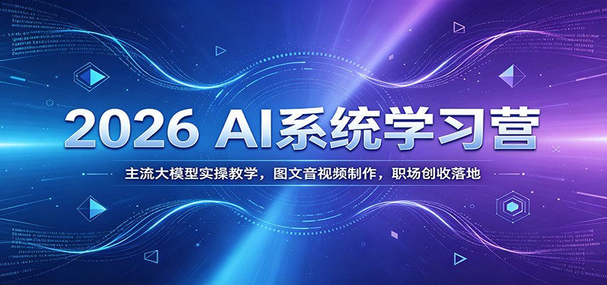 2026 AI系统学习营：主流大模型实操教学，图文音视频制作，职场创收落地-baizmi
