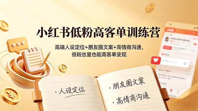 小红书低粉高客单训练营：高端人设定位+朋友圈文案+高情商沟通，低粉丝量也能高客单变现-baizmi