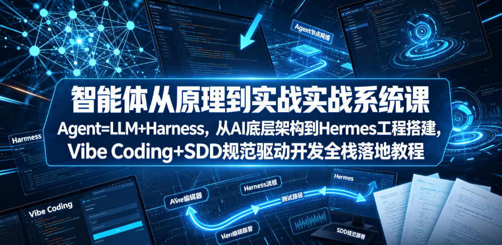 智能体从原理到实战系统课Agent=LLM+Harness，从AI底层架构到Hermes工程搭建，Vibe Coding+SDD规范驱动开发全栈落地教程-baizmi