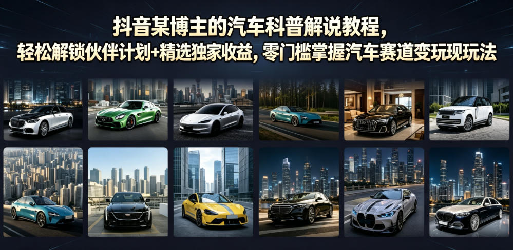 抖音某博主的汽车科普解说教程，轻松解锁伙伴计划+精选独家收益，零门槛掌握汽车赛道变现玩法-baizmi