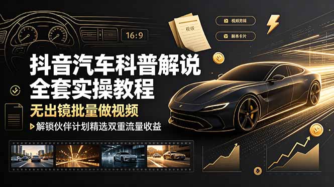 抖音汽车科普解说全套实操教程，无出镜批量做视频，解锁伙伴计划精选双重流量收益-baizmi