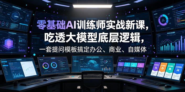 零基础AI训练师实战课，吃透大模型底层逻辑，一套提问模板搞定办公、商业、自媒体、设计、生活全场景AI落地应用-baizmi