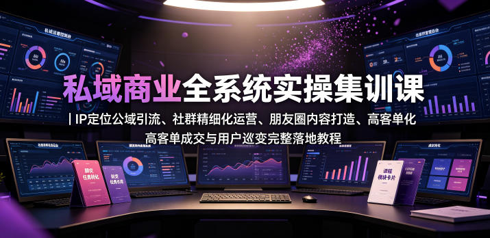 私域商业全系统实操课｜IP定位公域引流、社群精细化运营、朋友圈内容打造、高客单成交与用户裂变完整落地教程-baizmi