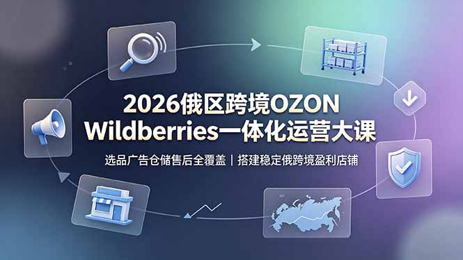 2026俄区跨境OZON Wildberries一体化运营大课，选品广告仓储售后全覆盖，搭建稳定俄跨境盈利店铺-baizmi