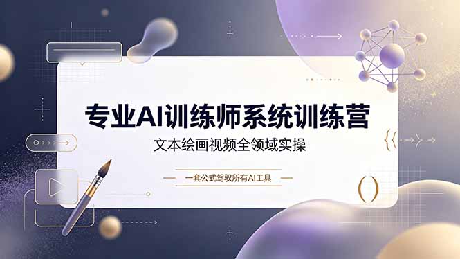 专业AI训练师系统训练营，文本绘画视频全领域实操，一套公式驾驭所有AI工具-baizmi