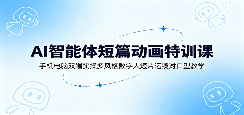 AI智能体短篇动画特训课：手机电脑双端实操多风格数字人短片运镜对口型教学-baizmi