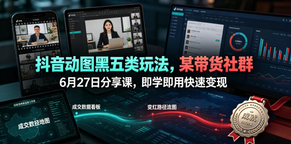抖音动图黑五类玩法，某带货社群6月27日分享课，即学即用快速变现-baizmi