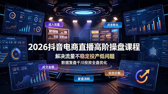 2026抖音电商直播高阶操盘课程，解决流量不稳定投产低问题，数据复盘千川投放全盘优化-baizmi