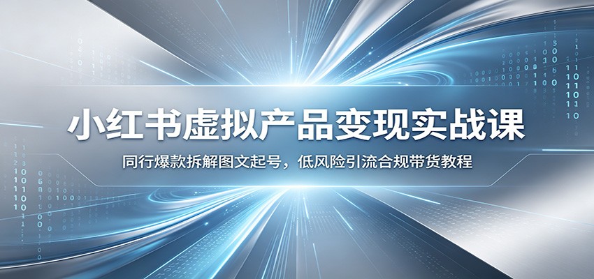 小红书虚拟产品变现实战课：同行爆款拆解图文起号，低风险引流合规带货教程-baizmi