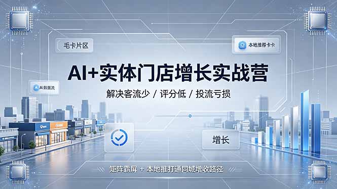 AI+实体门店增长实战营，解决客流少/评分低/投流亏损；矩阵霸屏+本地推打通同城增收路径-baizmi