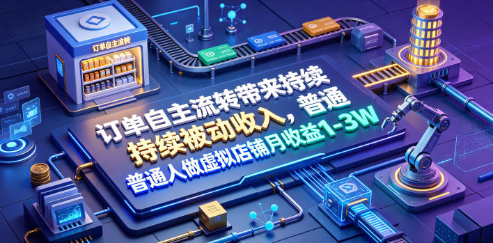 订单自主流转带来持续被动收入，普通人做虚拟店铺月收益1-3W【揭秘】-baizmi
