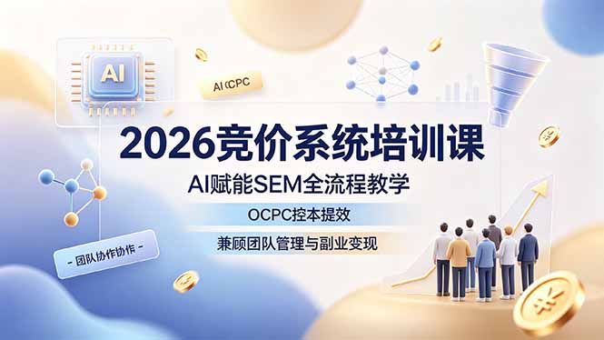 2026竞价系统培训课，AI赋能SEM全流程教学，OCPC控本提效，兼顾团队管理与副业变现-baizmi