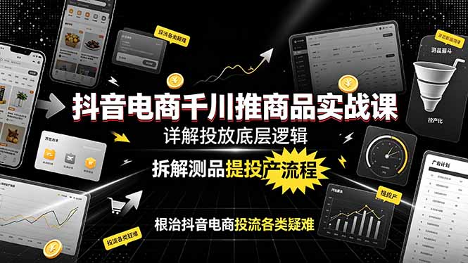 抖音电商千川推商品实战课：详解投放底层逻辑，拆解测品提投产流程，根治抖音电商投流各类疑难-baizmi
