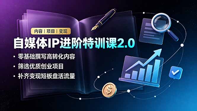自媒体IP进阶特训课2.0，零基础撰写高转化内容，筛选优质创业项目，补齐变现短板盘活流量-baizmi