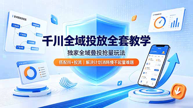 千川全域投放全套教学，独家全域叠投抢量玩法，搭配抖+投流，解决计划消耗慢不起量难题-baizmi