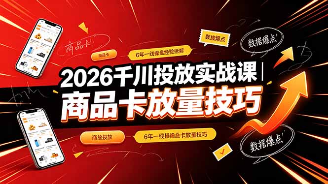 2026千川投放实战课｜6年一线操盘经验拆解，通俗讲解全域投放，吃透商品卡放量技巧-baizmi