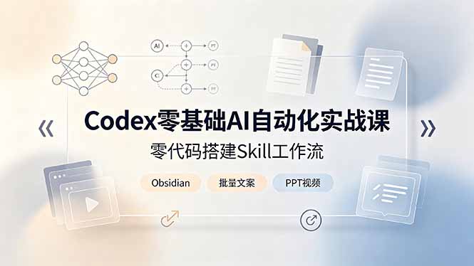 Codex零基础AI自动化实战课，零代码搭建Skill工作流，搭配Obsidian批量制作文案PPT视频-baizmi
