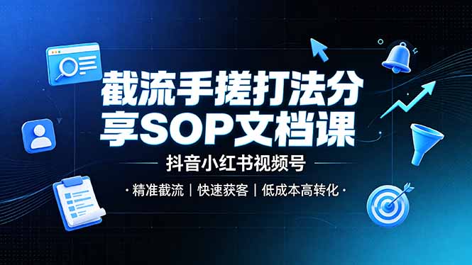 截流手搓打法分享SOP文档课，抖音小红书视频号丨精准截流，快速获客，低成本高转化-baizmi
