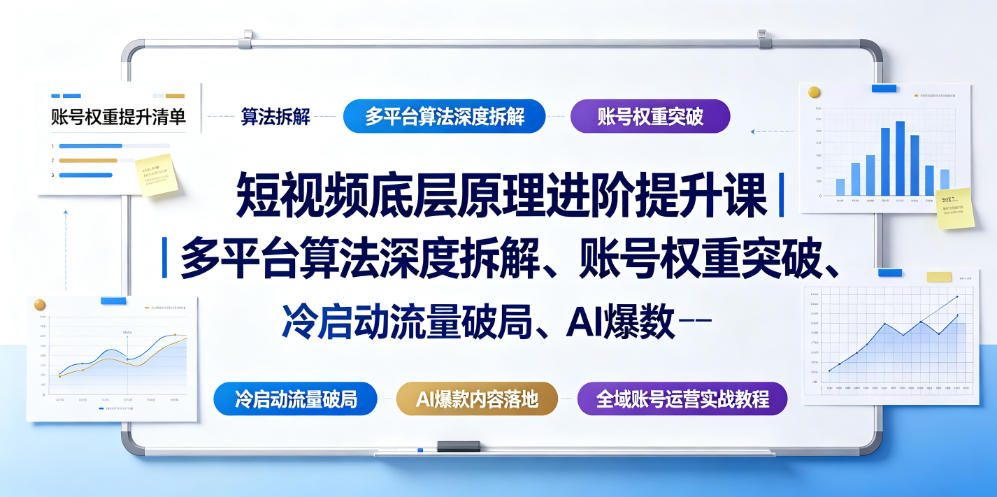 短视频底层原理进阶提升课｜多平台算法深度拆解、账号权重突破、冷启动流量破局、AI爆款内容落地与全域账号运营实战教程-baizmi
