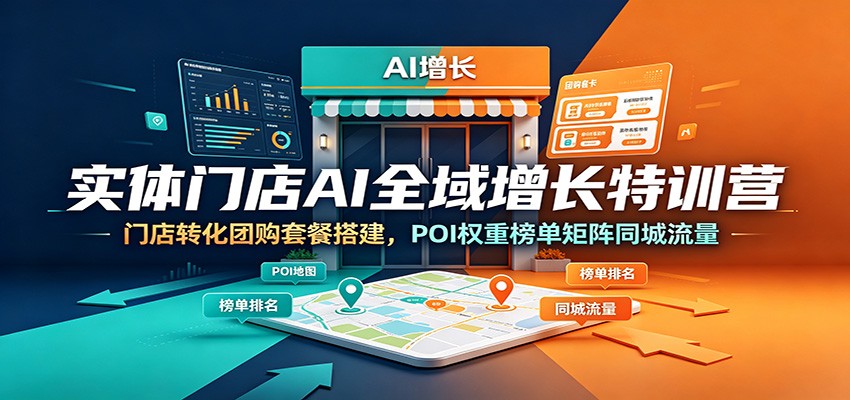 实体门店AI全域增长特训营：门店转化团购套餐搭建，POI权重榜单矩阵同城流量-baizmi